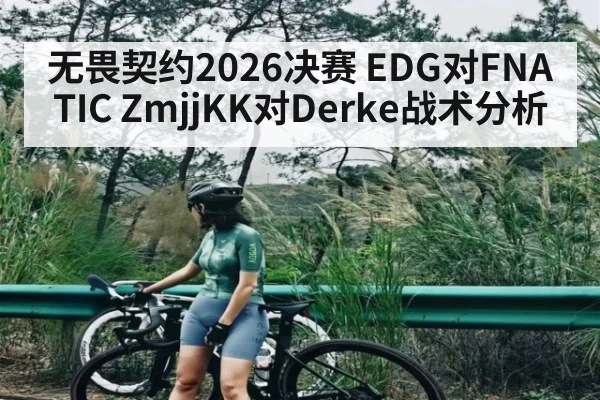 无畏契约2026决赛 EDG对FNATIC ZmjjKK对Derke战术分析