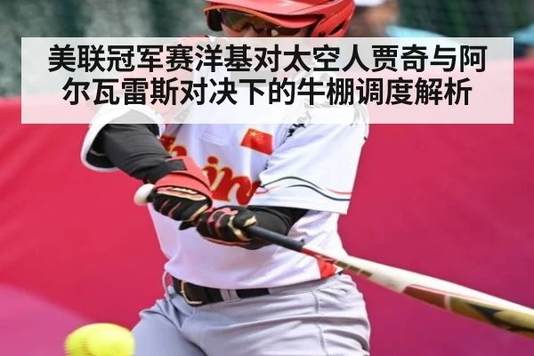 美联冠军赛洋基对太空人贾奇与阿尔瓦雷斯对决下的牛棚调度解析